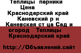 Теплицы (парники) › Цена ­ 40 000 - Краснодарский край, Каневский р-н, Каневская ст-ца Сад и огород » Теплицы   . Краснодарский край